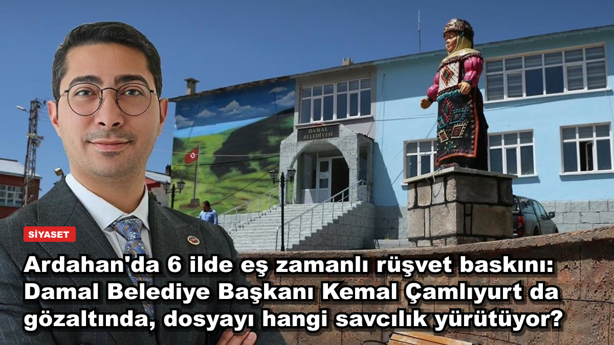 Ardahan'da 6 ilde eş zamanlı rüşvet baskını: Damal Belediye Başkanı Kemal Çamlıyurt da gözaltında, dosyayı hangi savcılık yürütüyor?