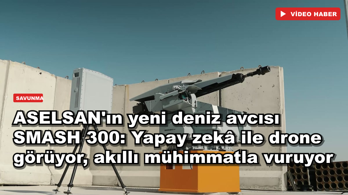 ASELSAN'ın yeni deniz avcısı SMASH 300: Yapay zekâ ile drone görüyor, akıllı mühimmatla vuruyor