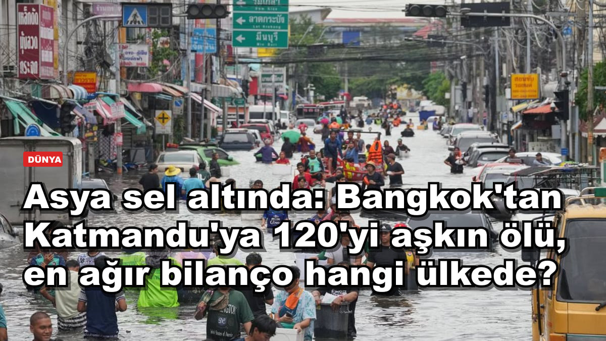 Asya sel altında: Bangkok'tan Katmandu'ya 120'yi aşkın ölü, en ağır bilanço hangi ülkede?