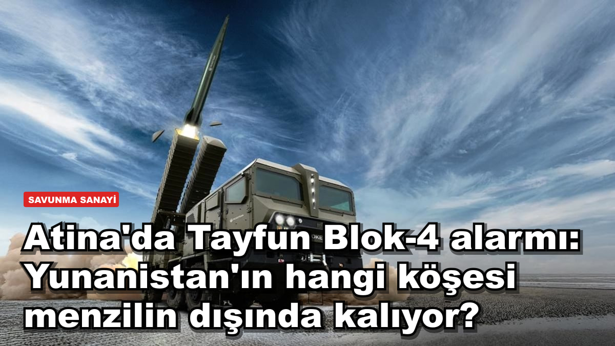 Atina'da Tayfun Blok-4 alarmı: Yunanistan'ın hangi köşesi menzilin dışında kalıyor?