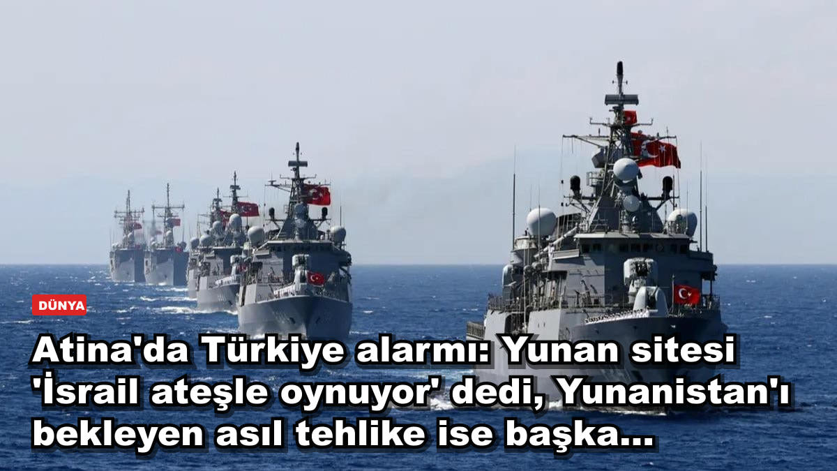 Atina'da Türkiye alarmı: Yunan sitesi 'İsrail ateşle oynuyor' dedi, Yunanistan'ı bekleyen asıl tehlike ise başka…