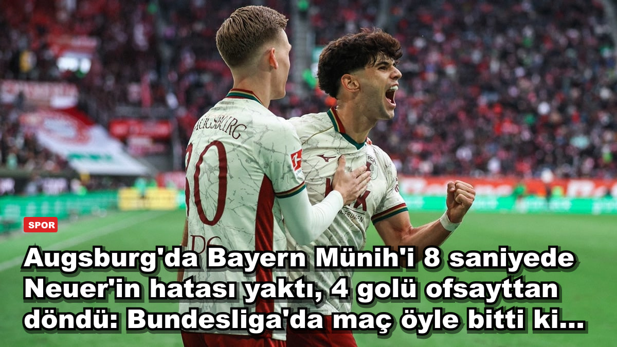 Augsburg'da Bayern Münih'i 8 saniyede Neuer'in hatası yaktı, 4 golü ofsayttan döndü: Bundesliga'da maç öyle bitti ki...