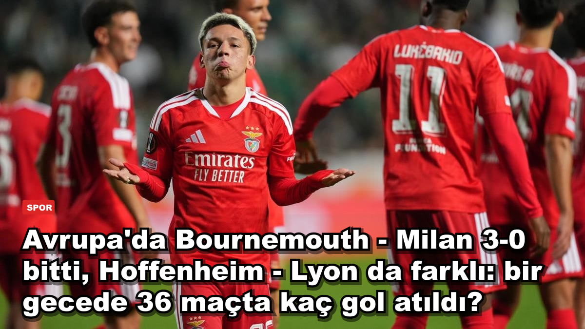 Avrupa'da Bournemouth - Milan 3-0 bitti, Hoffenheim - Lyon da farklı: bir gecede 36 maçta kaç gol atıldı?