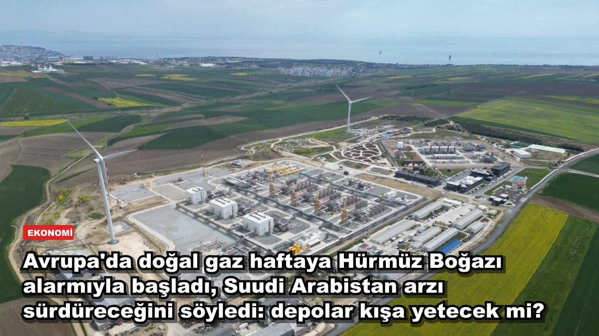 Avrupa'da doğal gaz haftaya Hürmüz Boğazı alarmıyla başladı, Suudi Arabistan arzı sürdüreceğini söyledi: depolar kışa yetecek mi?