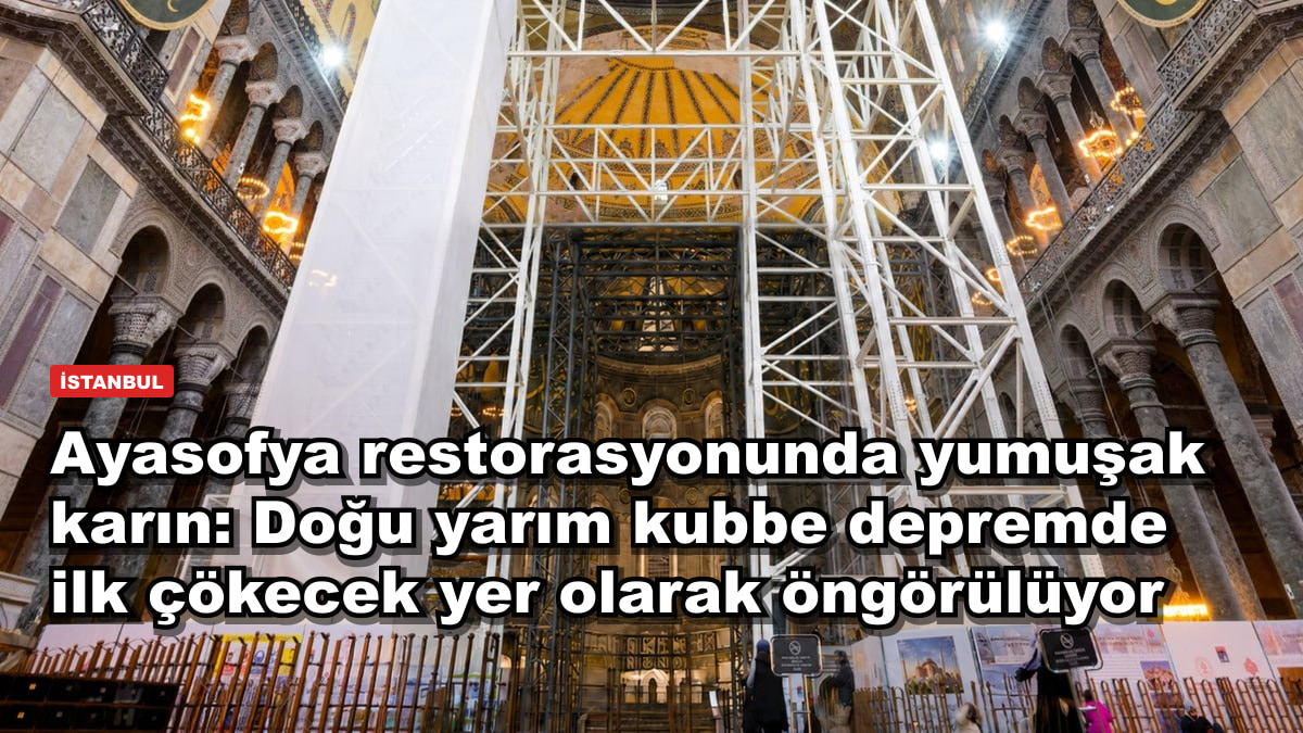 Ayasofya restorasyonunda yumuşak karın: Doğu yarım kubbe depremde ilk çökecek yer olarak öngörülüyor