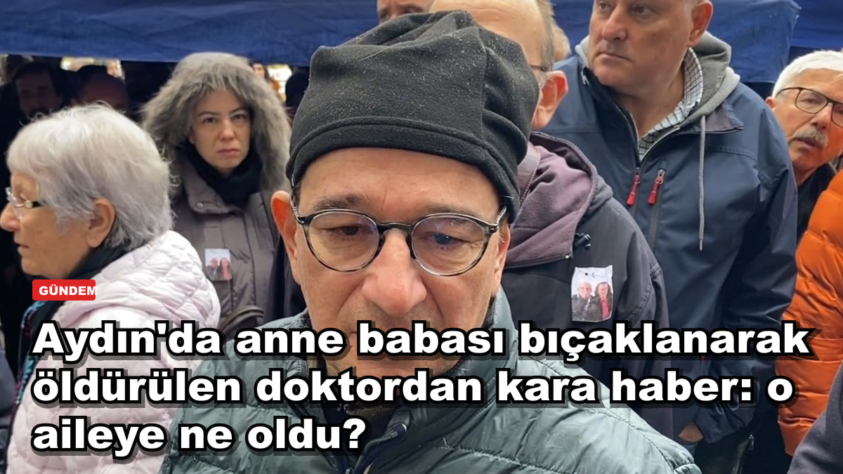 Aydın'da anne babası bıçaklanarak öldürülen doktordan kara haber: o aileye ne oldu?