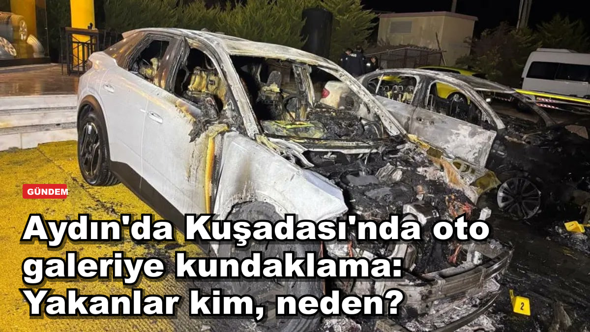 Aydın'da Kuşadası'nda oto galeriye kundaklama: Yakanlar kim, neden?