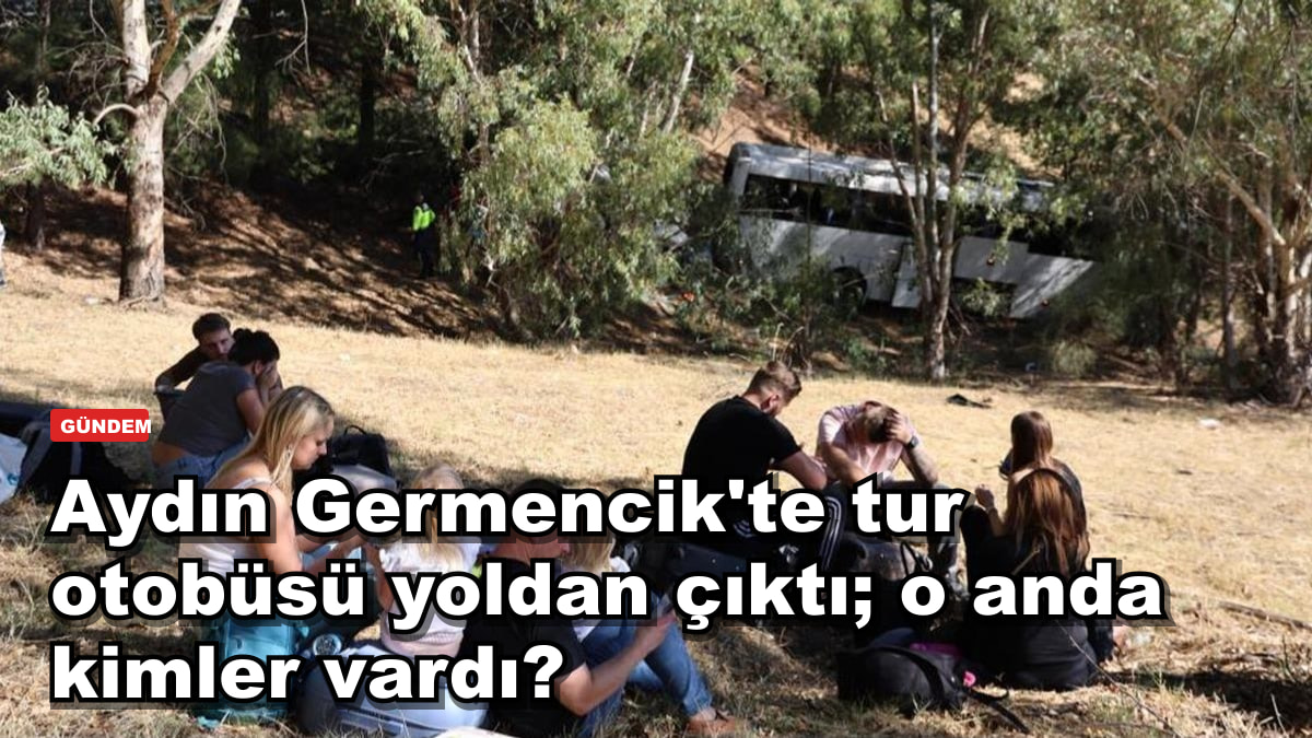 Aydın Germencik'te tur otobüsü yoldan çıktı; o anda kimler vardı?