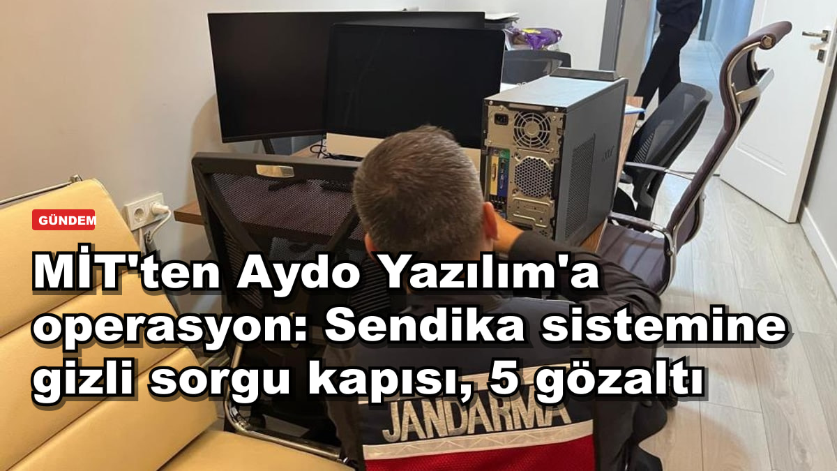 MİT'ten Aydo Yazılım'a operasyon: Sendika sistemine gizli sorgu kapısı, 5 gözaltı