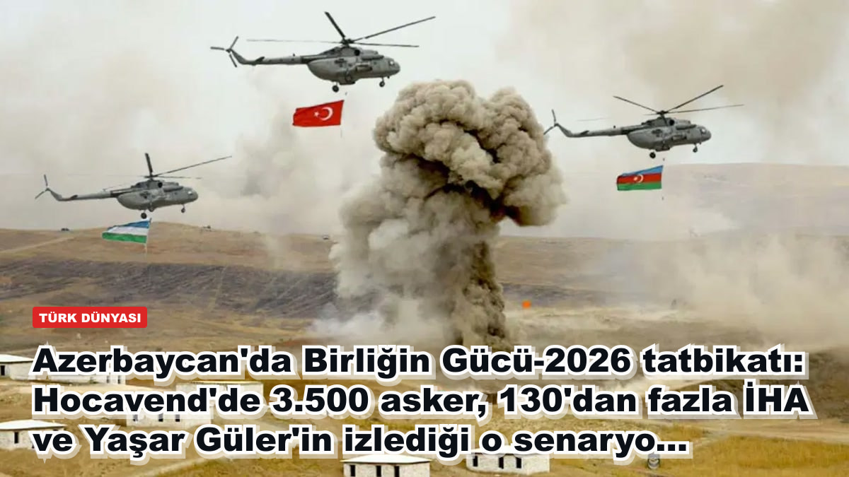 Azerbaycan'da Birliğin Gücü-2026 tatbikatı: Hocavend'de 3.500 asker, 130'dan fazla İHA ve Yaşar Güler'in izlediği o senaryo...