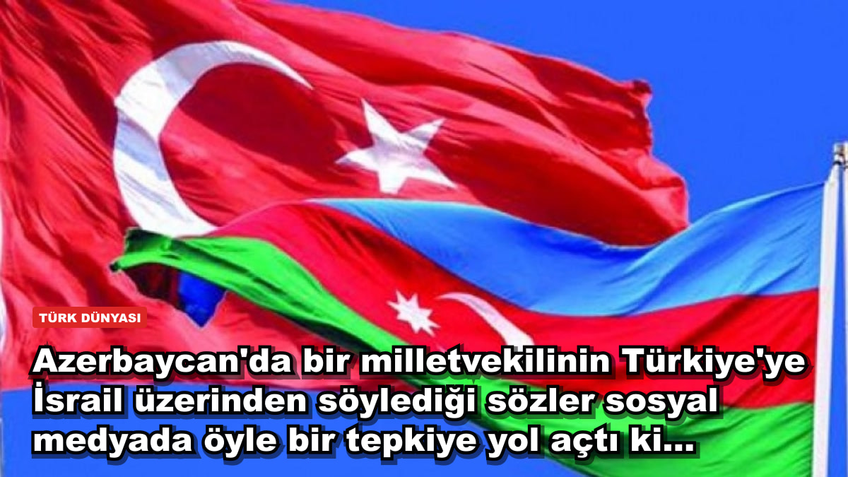 Azerbaycan'da bir milletvekilinin Türkiye'ye İsrail üzerinden söylediği sözler sosyal medyada öyle bir tepkiye yol açtı ki...