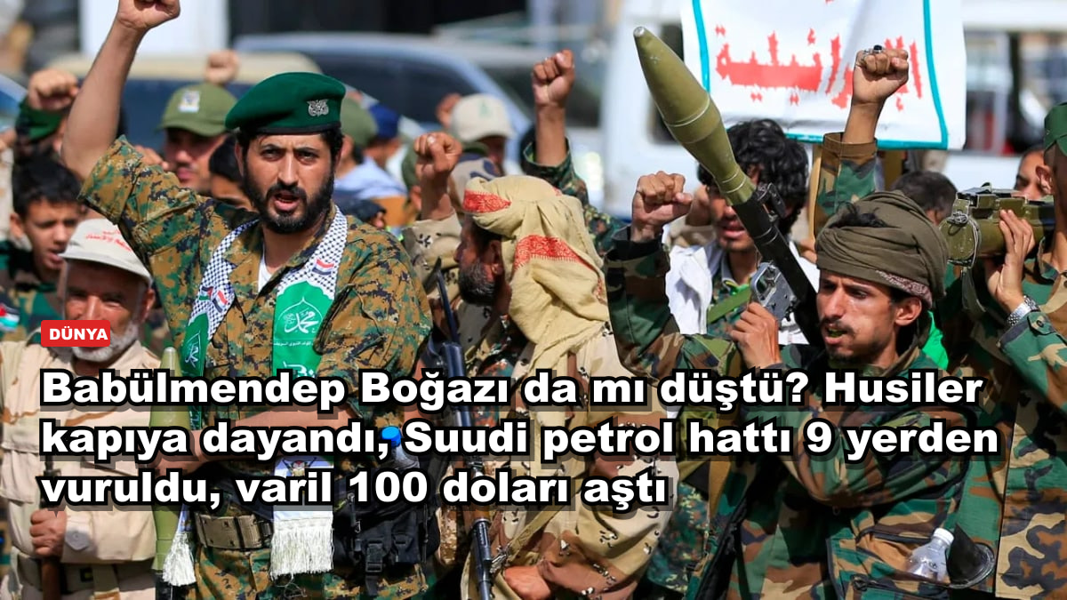 Babülmendep Boğazı da mı düştü? Husiler kapıya dayandı, Suudi petrol hattı 9 yerden vuruldu, varil 100 doları aştı