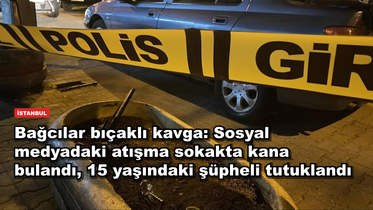 Bağcılar bıçaklı kavga: Sosyal medyadaki atışma sokakta kana bulandı, 15 yaşındaki şüpheli tutuklandı