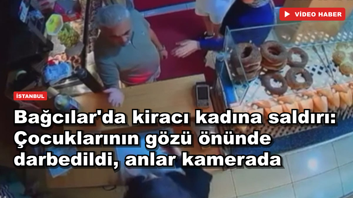 Bağcılar'da kiracı kadına saldırı: Çocuklarının gözü önünde darbedildi, anlar kamerada