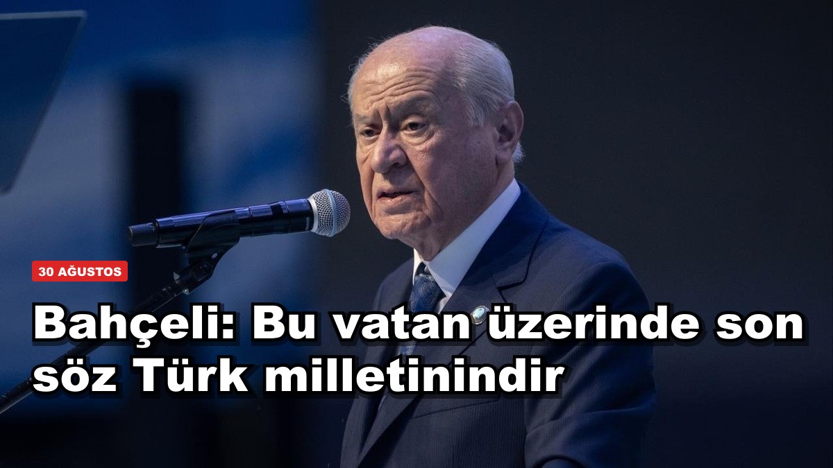 Bahçeli'den 30 Ağustos mesajı: Bu vatan üzerinde son söz Türk milletinindir