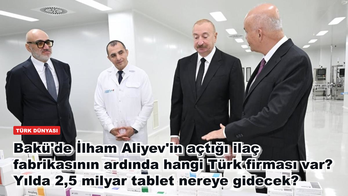 Bakü'de İlham Aliyev'in açtığı ilaç fabrikasının ardında hangi Türk firması var? Yılda 2,5 milyar tablet nereye gidecek?
