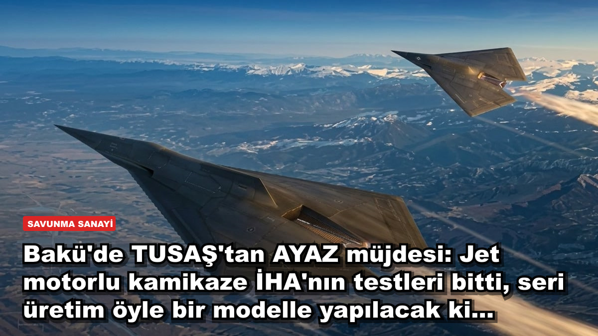 Bakü'de TUSAŞ'tan AYAZ müjdesi: Jet motorlu kamikaze İHA'nın testleri bitti, seri üretim öyle bir modelle yapılacak ki...