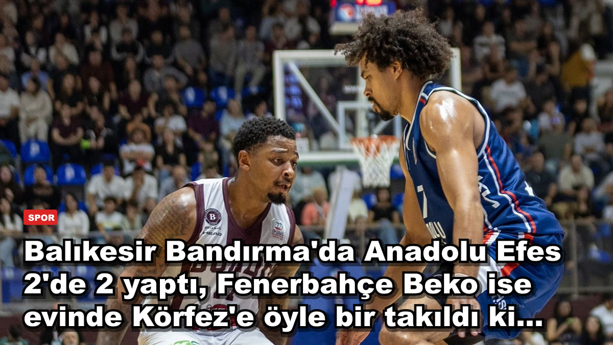 Balıkesir Bandırma'da Anadolu Efes 2'de 2 yaptı, Fenerbahçe Beko ise evinde Körfez'e öyle bir takıldı ki...
