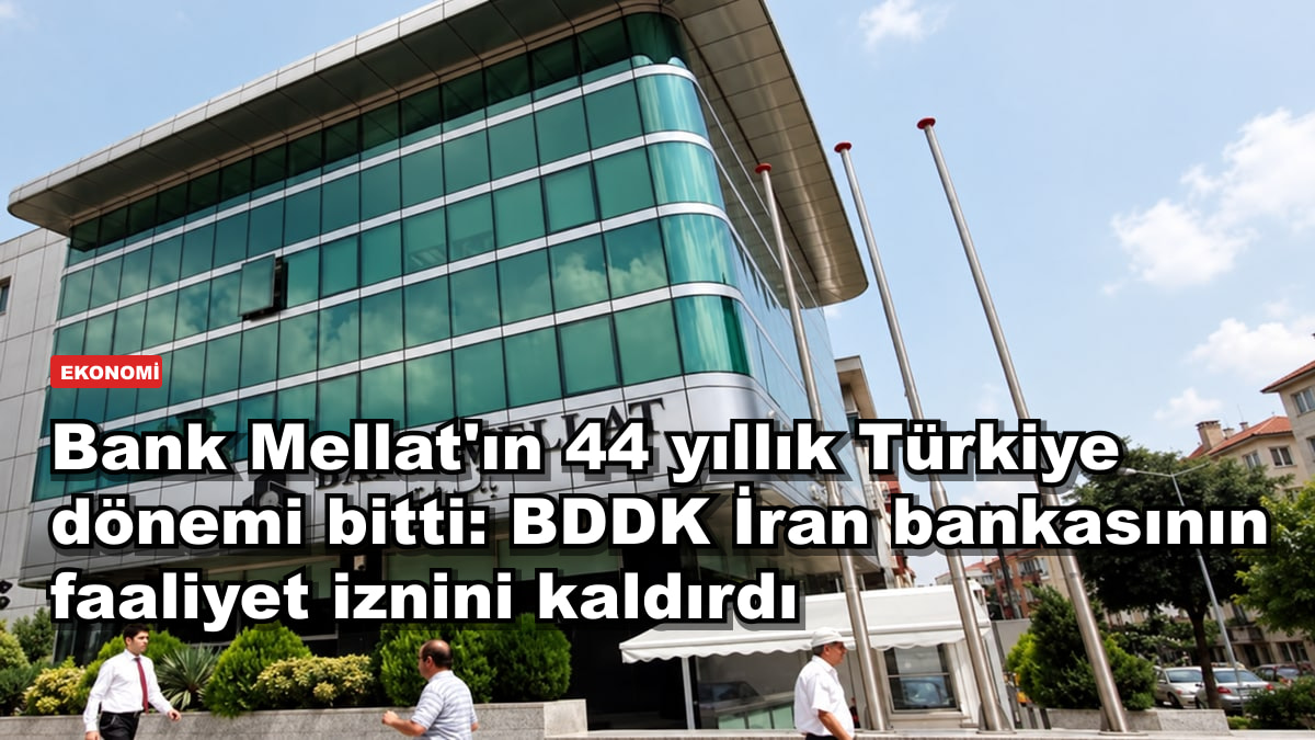 Bank Mellat'ın 44 yıllık Türkiye dönemi bitti: BDDK İran bankasının faaliyet iznini kaldırdı
