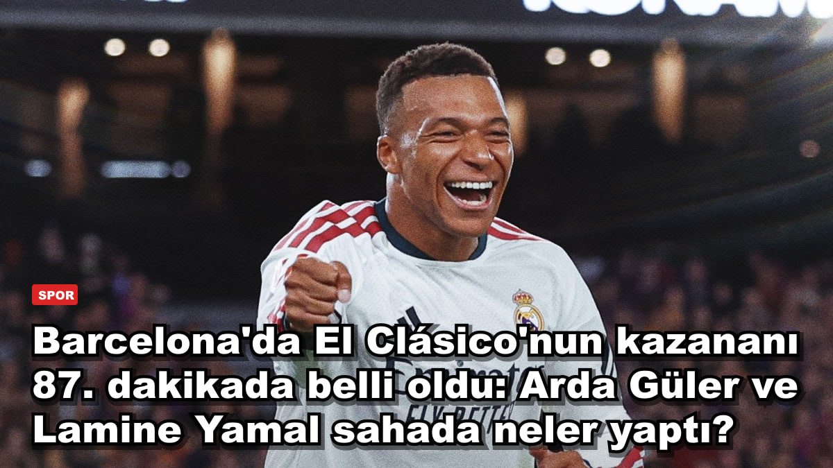 Barcelona'da El Clásico'nun kazananı 87. dakikada belli oldu: Arda Güler ve Lamine Yamal sahada neler yaptı?