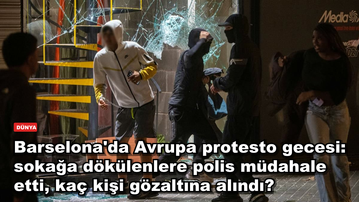 Barselona'da Avrupa protesto gecesi: sokağa dökülenlere polis müdahale etti, kaç kişi gözaltına alındı?