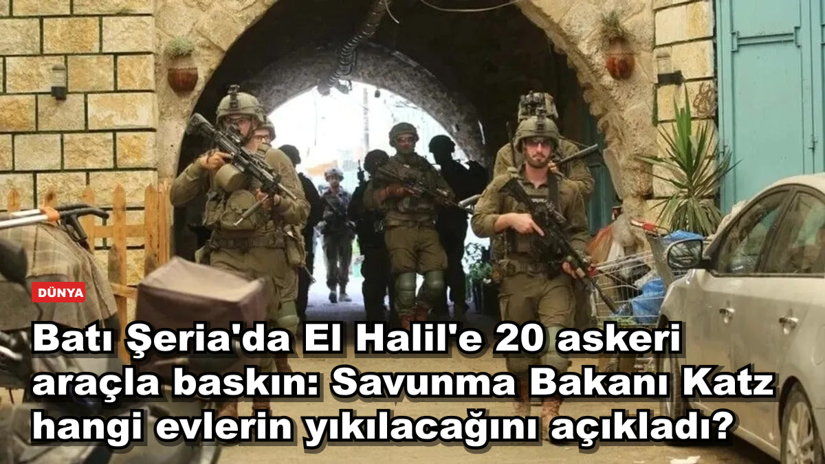 Batı Şeria'da El Halil'e 20 araçla baskın: Savunma Bakanı Yisrael Katz mahallelerin yıkılacağını söyledi