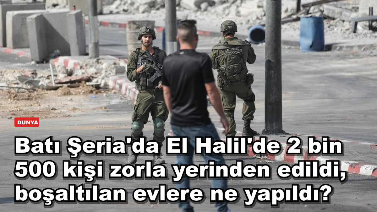 Batı Şeria'da El Halil'de Filistin kurumuna göre 2 bin 500 kişi yerinden edildi: boşaltılan evlere ne yapıldı?