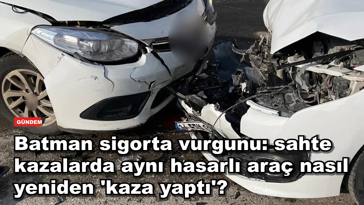 Batman sigorta vurgunu: sahte kazalarda aynı hasarlı araç nasıl yeniden 'kaza yaptı'?