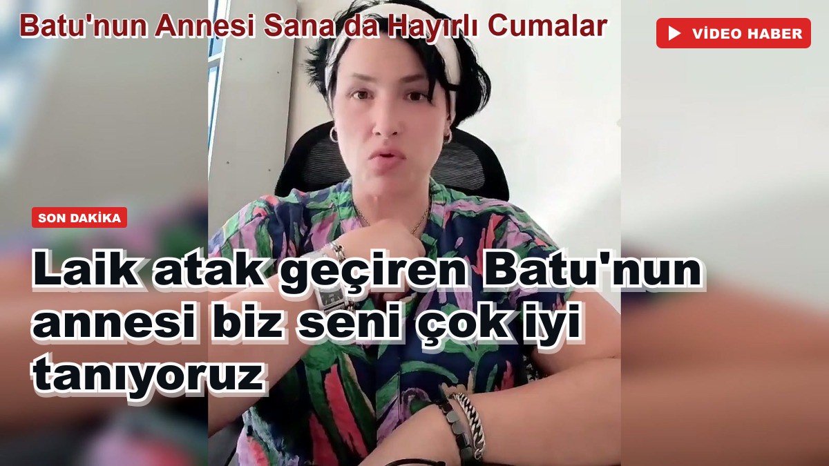 Laik atak geçiren Batu'nun annesi biz seni çok iyi tanıyoruz