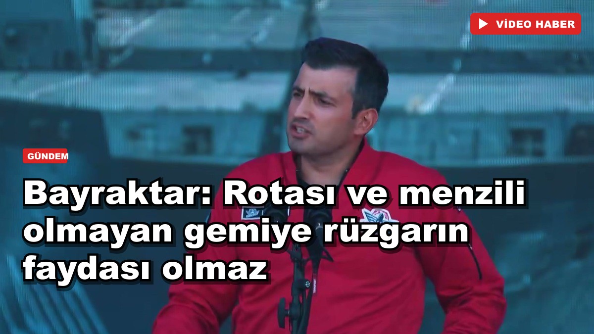Bayraktar: Rotası ve menzili olmayan gemiye rüzgarın faydası olmaz