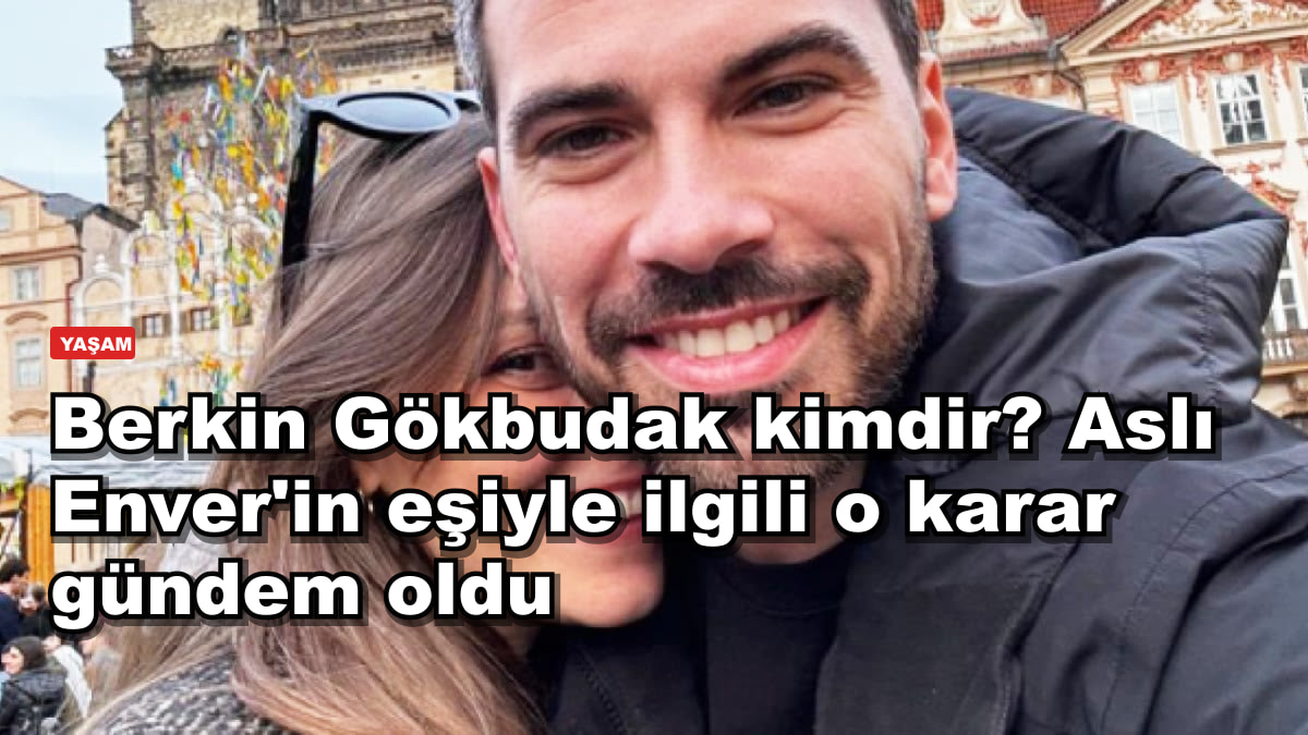 Berkin Gökbudak kimdir? Aslı Enver'in eşiyle ilgili o karar gündem oldu
