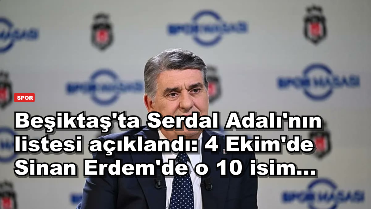 Beşiktaş'ta Serdal Adalı'nın listesi açıklandı: 4 Ekim'de Sinan Erdem'de o 10 isim...