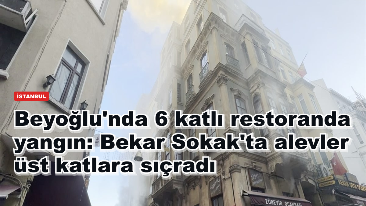 Beyoğlu'nda 6 katlı restoranda yangın: Bekar Sokak'ta alevler üst katlara sıçradı