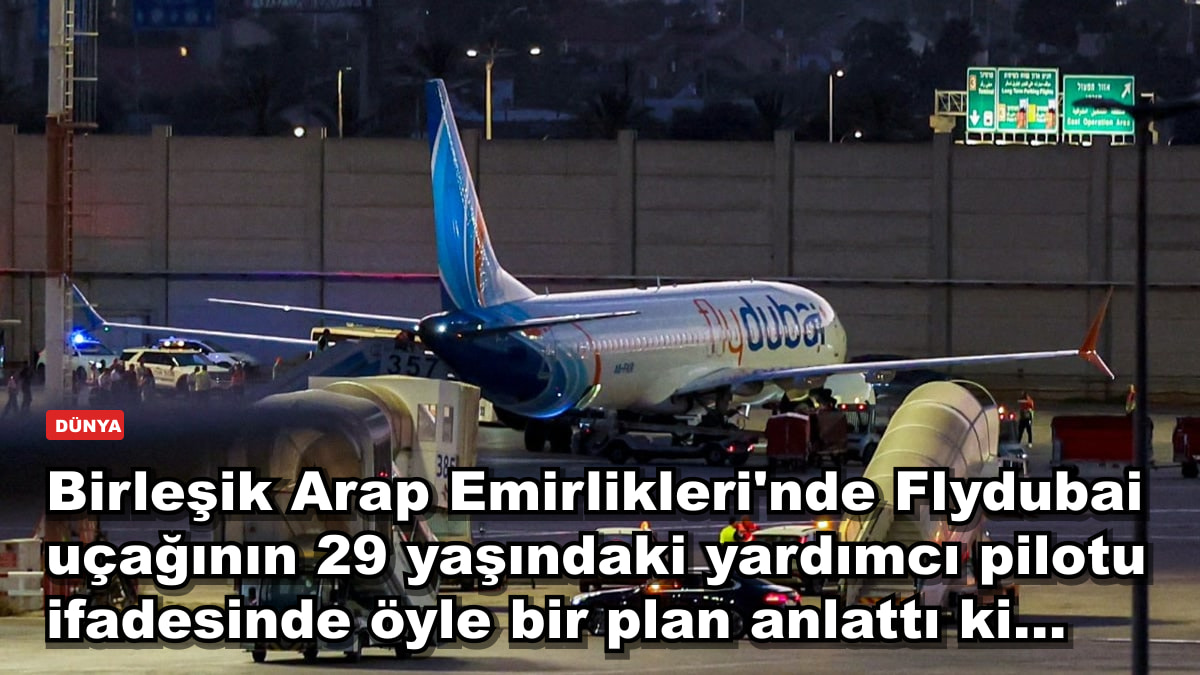 Birleşik Arap Emirlikleri'nde Flydubai uçağının 29 yaşındaki yardımcı pilotu ifadesinde öyle bir plan anlattı ki...