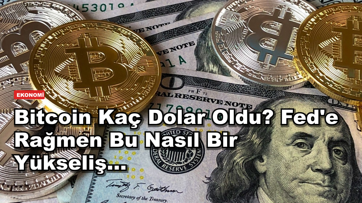 Bitcoin Kaç Dolar Oldu? Fed'e Rağmen Bu Nasıl Bir Yükseliş...