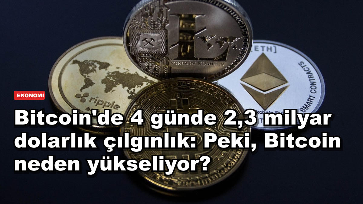 Bitcoin'de 4 günde 2,3 milyar dolarlık çılgınlık: Peki, Bitcoin neden yükseliyor?
