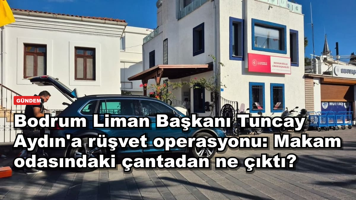 Bodrum Liman Başkanı Tuncay Aydın'a rüşvet operasyonu: Makam odasındaki çantadan ne çıktı?