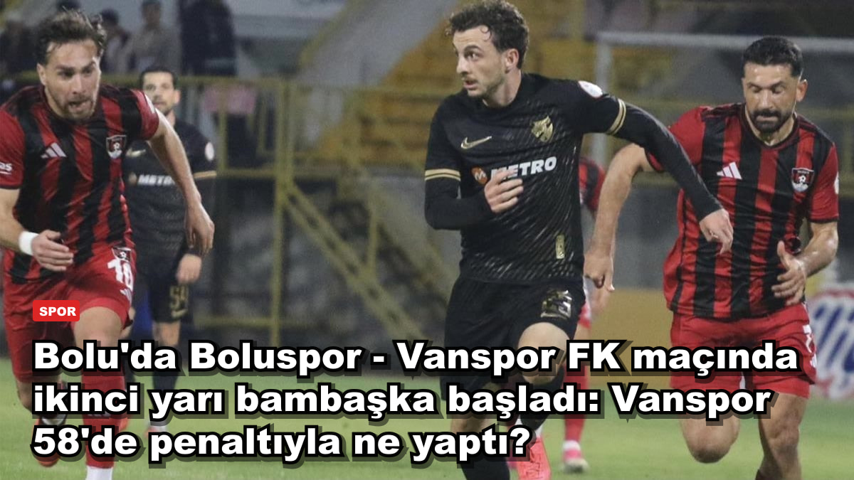 Bolu'da Boluspor - Vanspor FK maçında ikinci yarı bambaşka başladı: Vanspor 58'de penaltıyla ne yaptı?