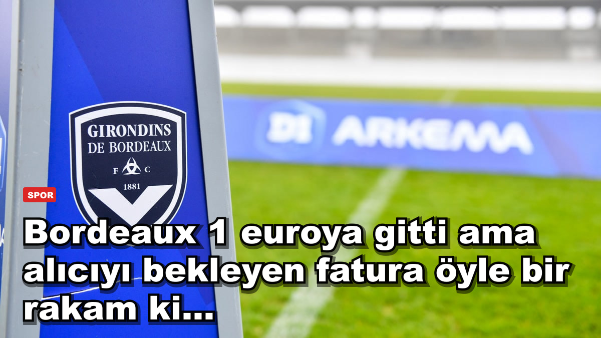 Bordeaux 1 euroya gitti ama alıcıyı bekleyen fatura öyle bir rakam ki...