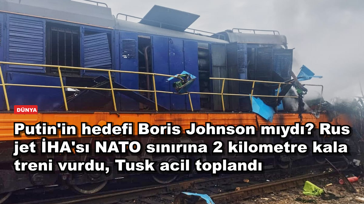Putin'in hedefi Boris Johnson mıydı? Rus jet İHA'sı NATO sınırına 2 kilometre kala treni vurdu, Tusk acil toplandı