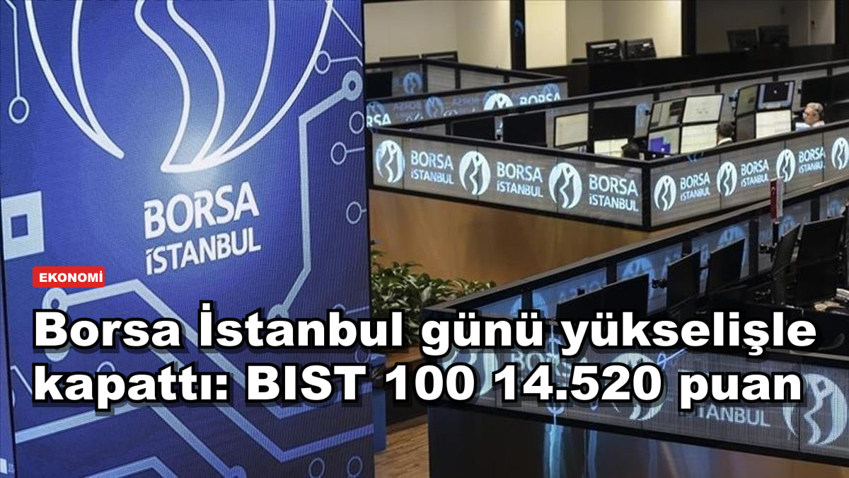 Borsa İstanbul günü yükselişle kapattı: BIST 100 14.520 puan