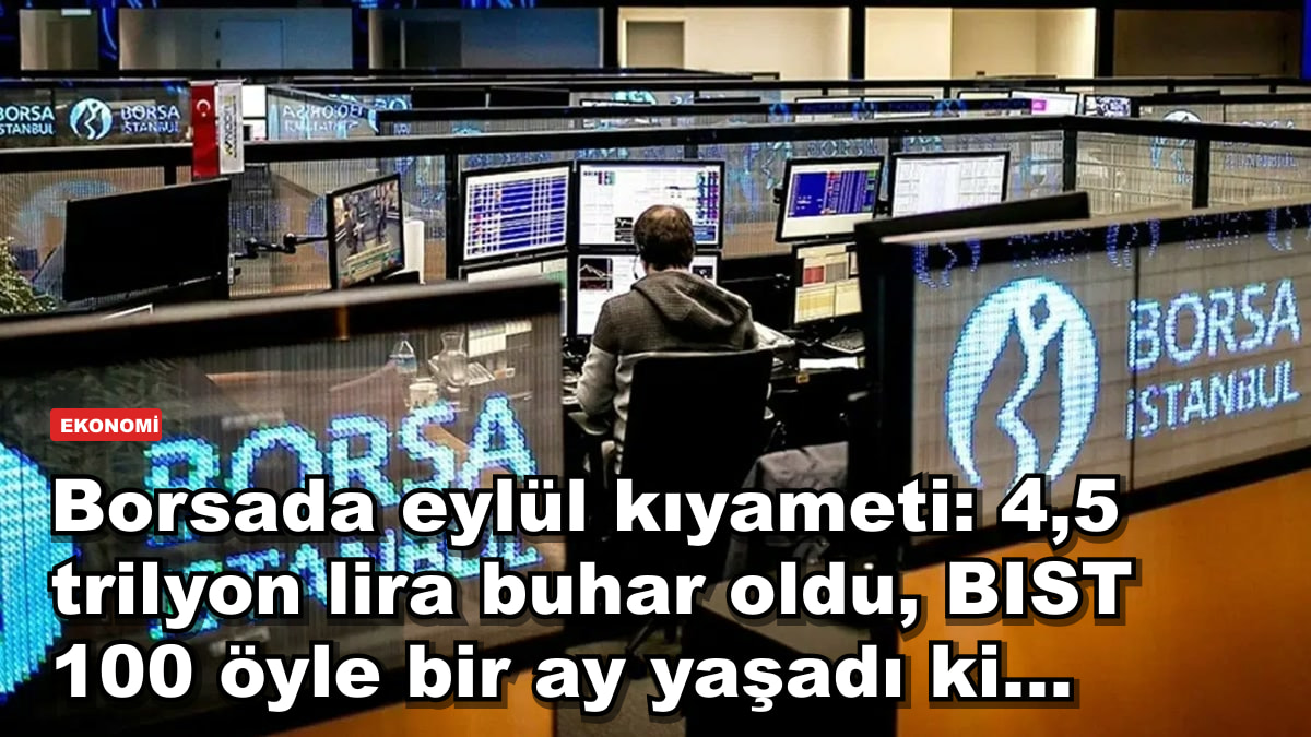 Borsada eylül kıyameti: 4,5 trilyon lira buhar oldu, BIST 100 öyle bir ay yaşadı ki...