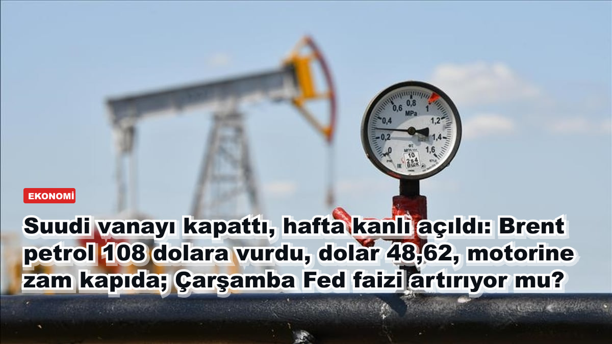 Suudi vanayı kapattı, hafta kanlı açıldı: Brent petrol 108 dolara vurdu, dolar 48,62, motorine zam kapıda; Çarşamba Fed faizi artırıyor mu?