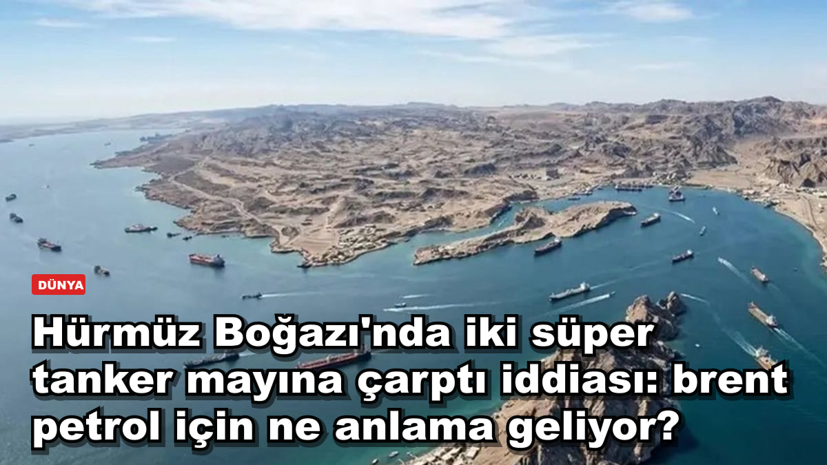 Hürmüz Boğazı'nda iki süper tanker mayına çarptı iddiası: brent petrol için ne anlama geliyor?