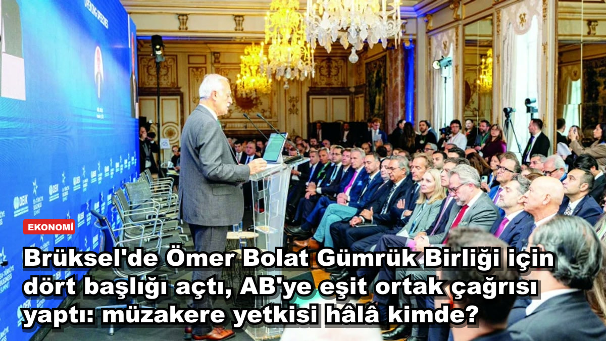 Brüksel'de Ömer Bolat Gümrük Birliği için dört başlığı açtı, AB'ye eşit ortak çağrısı yaptı: müzakere yetkisi hâlâ kimde?