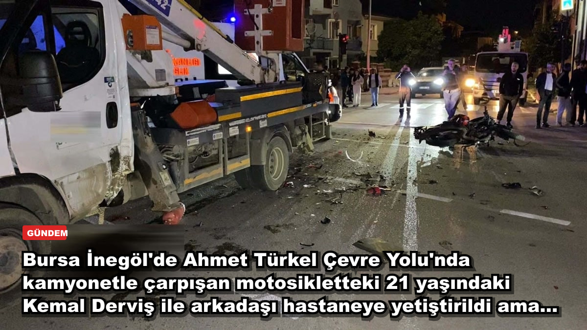 Bursa İnegöl'de Ahmet Türkel Çevre Yolu'nda kamyonetle çarpışan motosikletteki 21 yaşındaki Kemal Derviş ile arkadaşı hastaneye yetiştirildi ama...