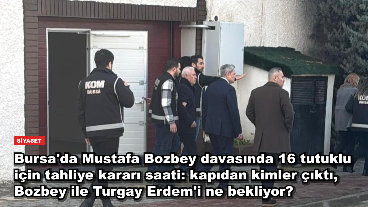 Bursa'da Mustafa Bozbey davasında 16 tutuklu için tahliye kararı saati: kapıdan kimler çıktı, Bozbey ile Turgay Erdem'i ne bekliyor?