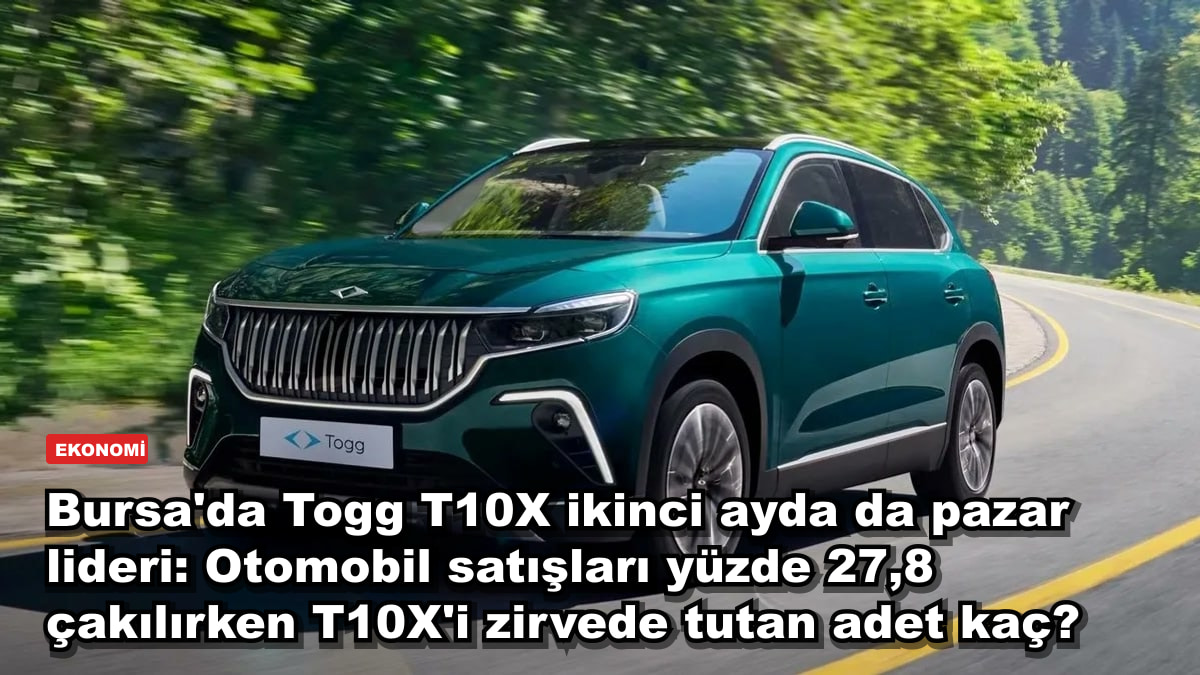 Bursa'da Togg T10X ikinci ayda da pazar lideri: Otomobil satışları yüzde 27,8 çakılırken T10X'i zirvede tutan adet kaç?