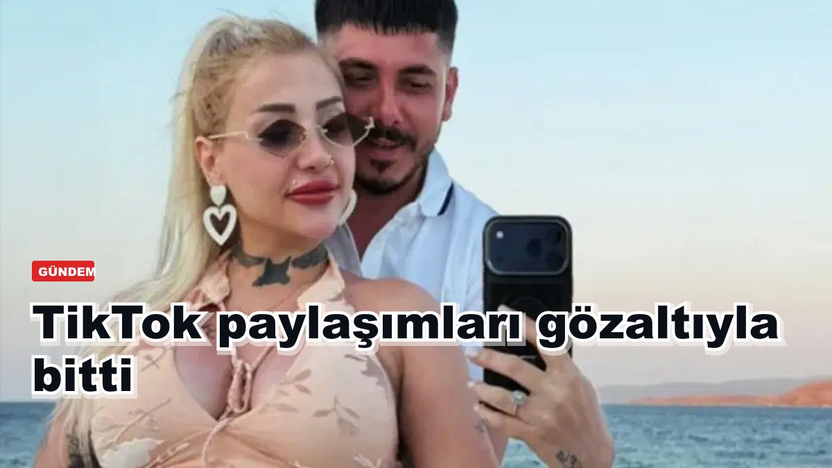 TikTok paylaşımları gözaltıyla bitti