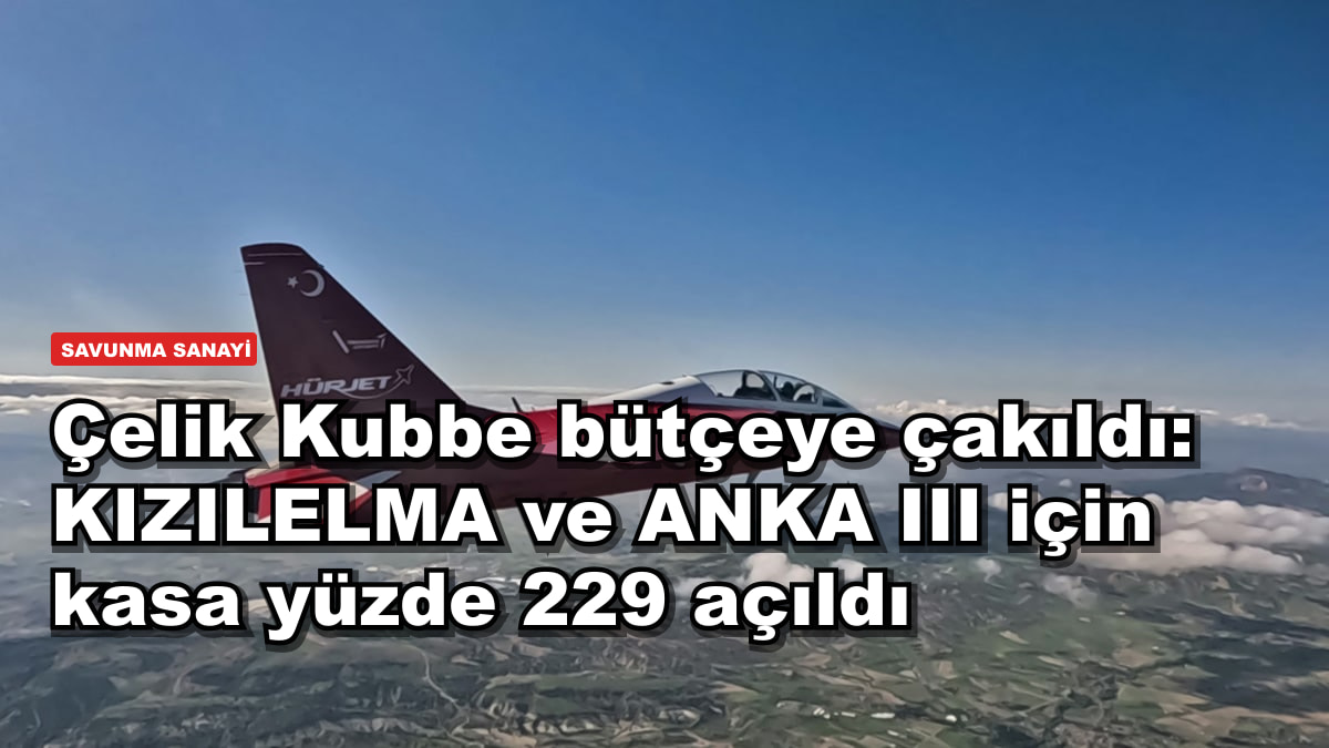 Çelik Kubbe bütçeye çakıldı: KIZILELMA ve ANKA III için kasa yüzde 229 açıldı